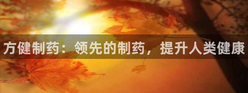 老哥吧九游会：方健制药：领先的制药，提升人类健康