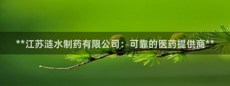 九游老哥俱乐部官网登录：**江苏涟水制药有限公司：可靠的医药提供商**