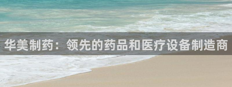 九游会老哥俱乐部交流社区：华美制药：领先的药品和医疗设备制造商