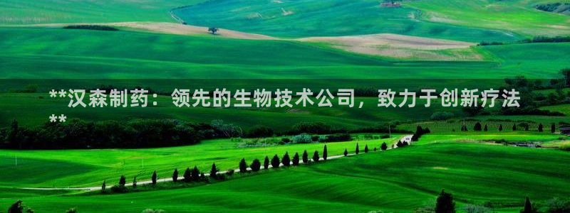 ag九游老哥俱乐部：**汉森制药：领先的生物技术公司，致力于创新疗法
**