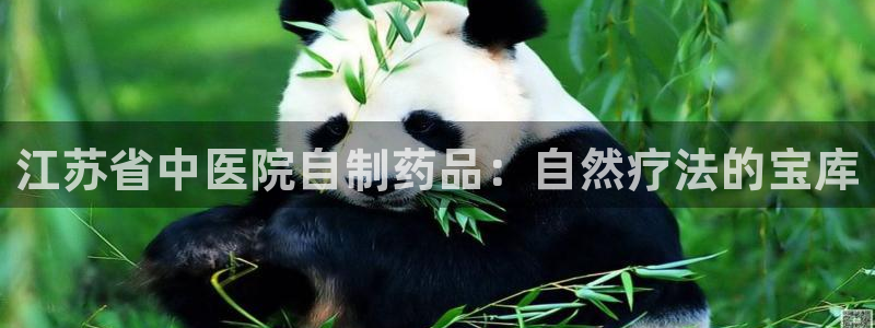 九游会老哥俱乐部：江苏省中医院自制药品：自然疗法的宝库