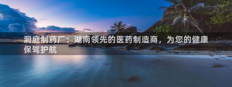 九游老哥俱乐部官网登录网址：洞庭制药厂：湖南领先的医药制造商，为您的健康
保驾护航