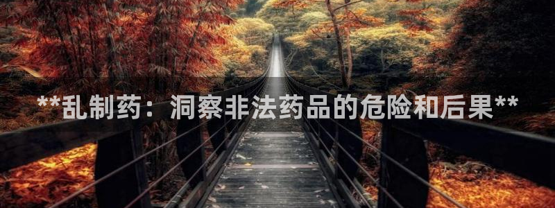 九游会老哥俱乐部：**乱制药：洞察非法药品的危险和后果**