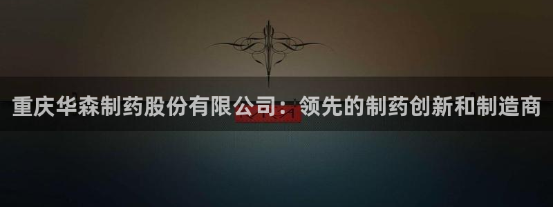 九游老哥俱乐部官网登录：重庆华森制药股份有限公司：领先的制药创新和制造商