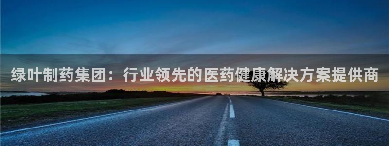 九游会老哥俱乐部官方网站：绿叶制药集团：行业领先的医药健康解决方案提供商