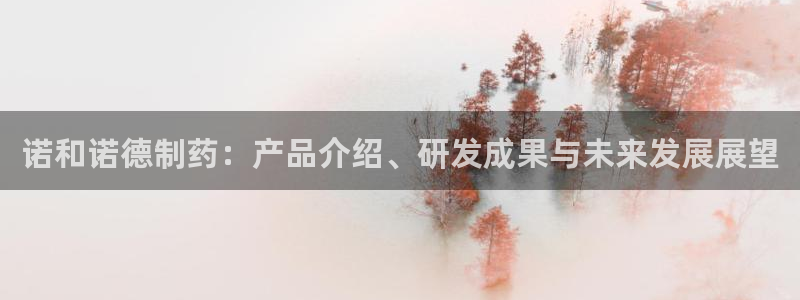 九游会老哥必备的交流社区：诺和诺德制药：产品介绍、研发成果与未来发展展望