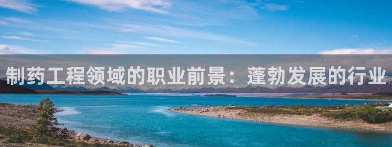 九游会老哥俱乐部官网首页：制药工程领域的职业前景：蓬勃发展的行业