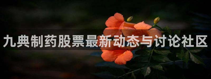 ag九游会老哥俱乐部：九典制药股票最新动态与讨论社区