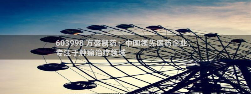 九游老哥俱乐部官网登录网址：603998 方盛制药：中国领先医药企业，
专注于肿瘤治疗领域