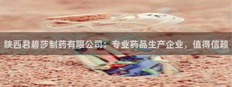 九游会老哥必备的交流社区：陕西君碧莎制药有限公司：专业药品生产企业，值得信赖