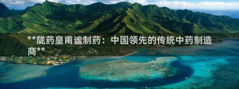 九游会老哥俱乐部官网首页：**陇药皇甫谧制药：中国领先的传统中药制造
商**
