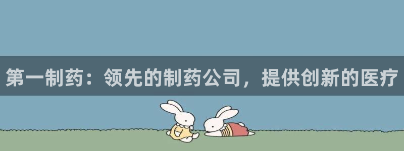 九游会老哥俱乐部必备的交流社区论坛：第一制药：领先的制药公司，提供创新的医疗