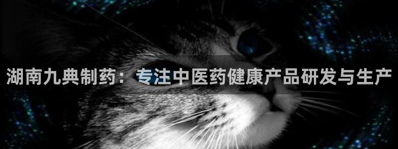 九游会老哥：湖南九典制药：专注中医药健康产品研发与生产