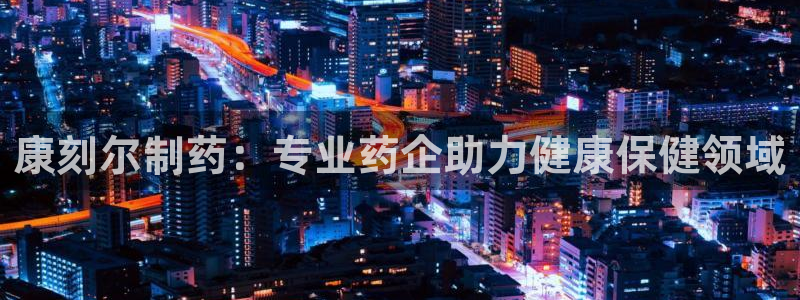 九游会老哥俱乐部官网首页：康刻尔制药：专业药企助力健康保健领域