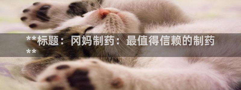 ag九游老哥俱乐部：**标题：冈妈制药：最值得信赖的制药
**