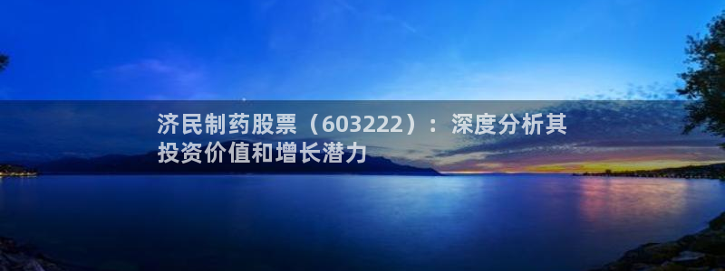 九游会老哥：济民制药股票（603222）：深度分析其
投资价值和增长潜力
