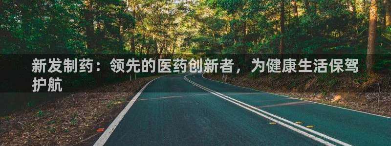九游会老哥必备的交流社区：新发制药：领先的医药创新者，为健康生活保驾
护航