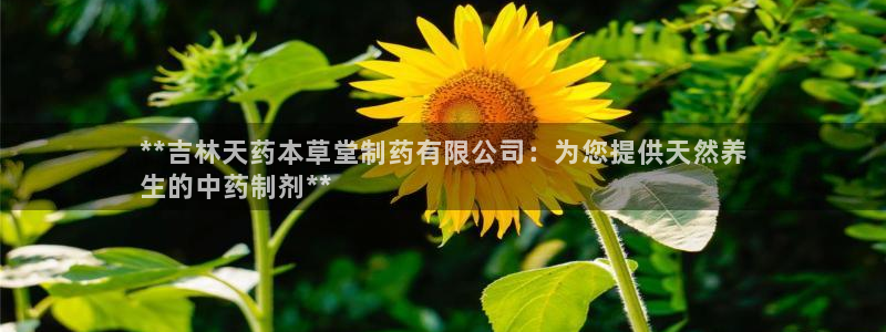 ag九游会老哥：**吉林天药本草堂制药有限公司：为您提供天然养
生的中药制剂**