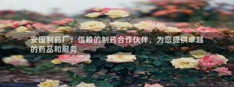 usdt九游会老哥俱乐部：安国制药厂：信赖的制药合作伙伴，为您提供卓越
的药品和服务