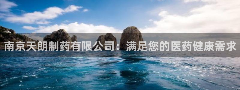 九游会老哥俱乐部必备的交流社区：南京天朗制药有限公司：满足您的医药健康需求