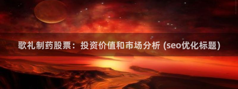 九游老哥俱乐部登录：歌礼制药股票：投资价值和市场分析 (seo优化标题)