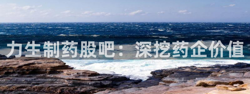 九游会老哥俱乐部必备的交流社区：力生制药股吧：深挖药企价值