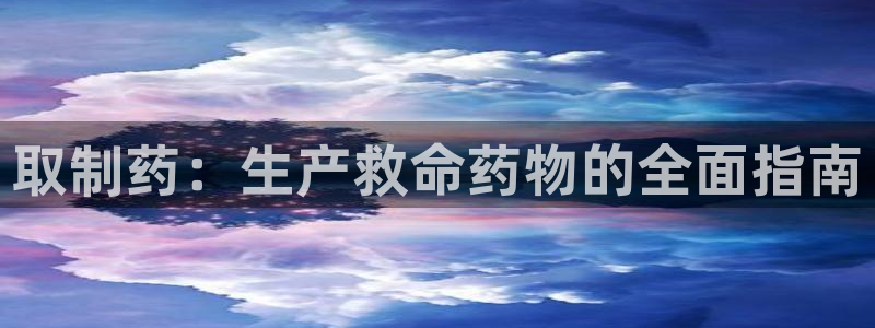 九游会老哥俱乐部必备的交流社区：取制药：生产救命药物的全面指南
