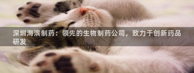 九游老哥俱乐部官网登录网址：深圳海滨制药：领先的生物制药公司，致力于创新药品
研发