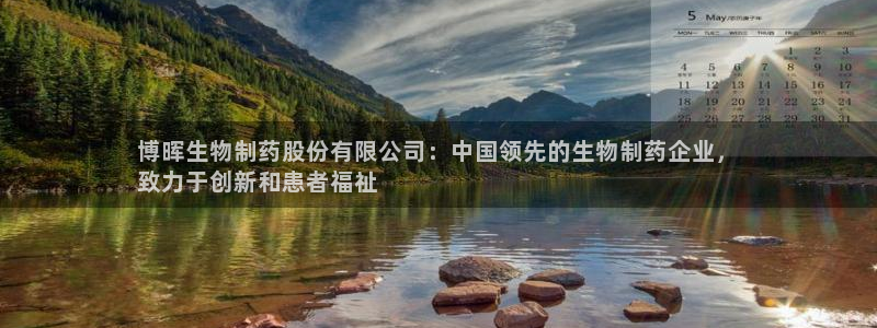 j9九游会老哥俱乐部交流区：博晖生物制药股份有限公司：中国领先的生物制药企业，
致力于创新和患者福祉