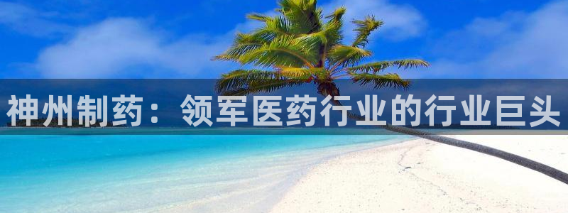 9游会老哥俱乐部：神州制药：领军医药行业的行业巨头