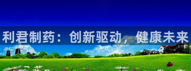九游会老哥俱乐部：利君制药：创新驱动，健康未来