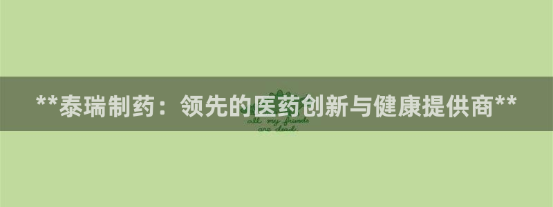 ag九游会老哥：**泰瑞制药：领先的医药创新与健康提供商**