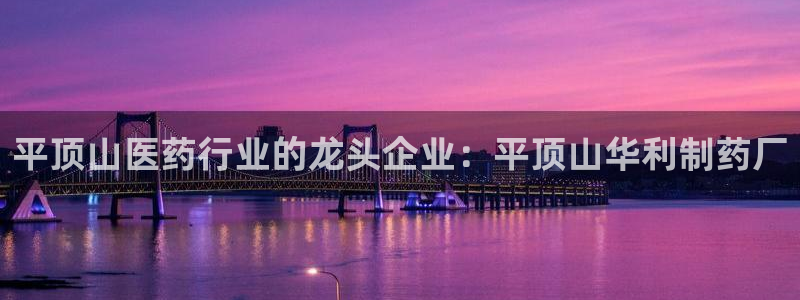 ag九游老哥俱乐部：平顶山医药行业的龙头企业：平顶山华利制药厂