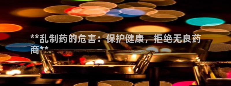 九游会老哥俱乐部社区论坛：**乱制药的危害：保护健康，拒绝无良药
商**