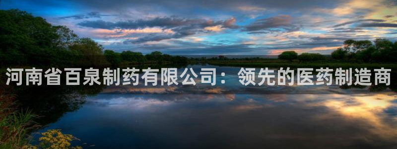 ag九游老哥俱乐部：河南省百泉制药有限公司：领先的医药制造商