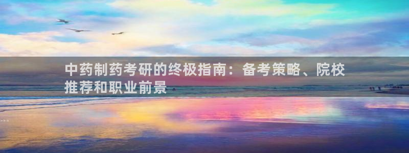 九游会老哥俱乐部官网首页论坛：中药制药考研的终极指南：备考策略、院校
推荐和职业前景