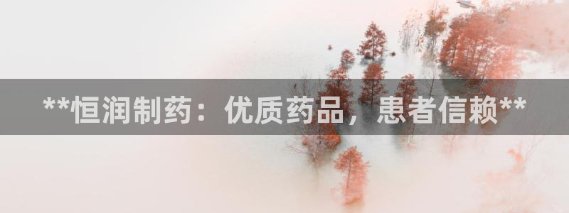usdt九游会老哥俱乐部：**恒润制药：优质药品，患者信赖**