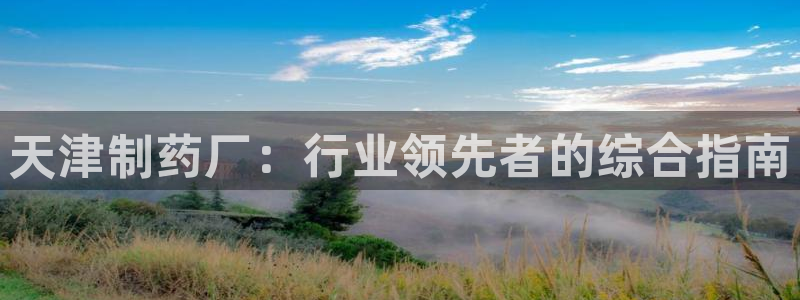 九游老哥俱乐部登录：天津制药厂：行业领先者的综合指南