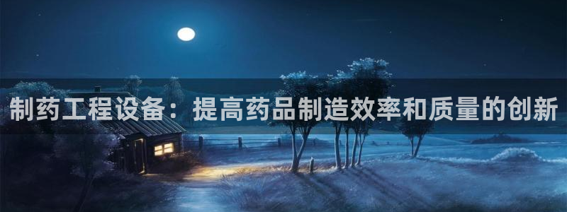 老哥俱乐部是干什么的啊：制药工程设备：提高药品制造效率和质量的创新