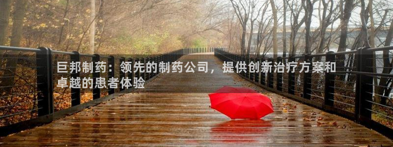 九游会老哥必备的交流社区：巨邦制药：领先的制药公司，提供创新治疗方案和
卓越的患者体验