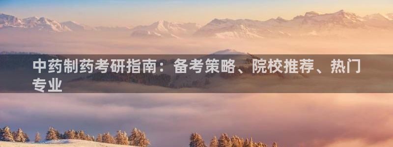 九游会老哥俱乐部必备的交流社区论坛：中药制药考研指南：备考策略、院校推荐、热门
专业