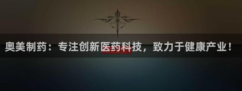 九游会老哥必备的交流社区：奥美制药：专注创新医药科技，致力于健康产业！