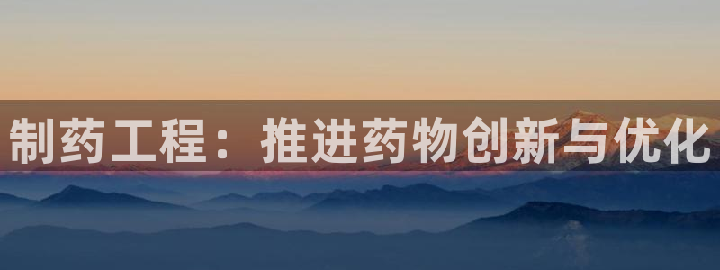 ag九游会老哥俱乐部：制药工程：推进药物创新与优化