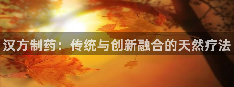 九游会老哥俱乐部官网首页论坛：汉方制药：传统与创新融合的天然疗法