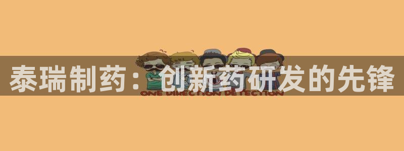 ag九游老哥俱乐部：泰瑞制药：创新药研发的先锋
