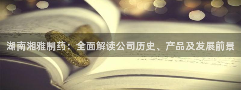 九游会老哥俱乐部：湖南湘雅制药：全面解读公司历史、产品及发展前景