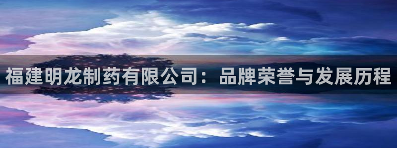 九游会老哥俱乐部社区论坛：福建明龙制药有限公司：品牌荣誉与发展历程